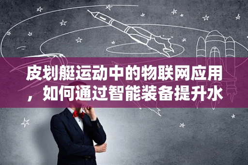 皮划艇运动中的物联网应用，如何通过智能装备提升水上安全与体验？