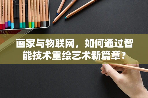 画家与物联网，如何通过智能技术重绘艺术新篇章？