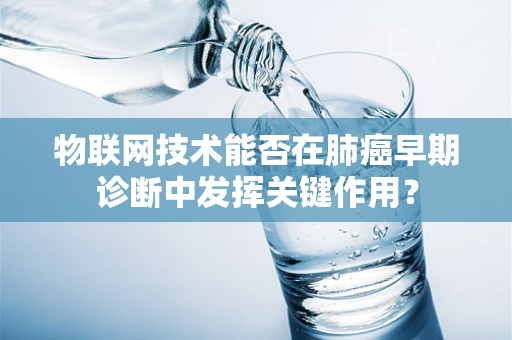 物联网技术能否在肺癌早期诊断中发挥关键作用？