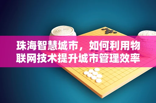 珠海智慧城市，如何利用物联网技术提升城市管理效率？