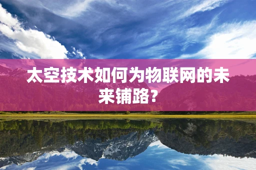 太空技术如何为物联网的未来铺路？