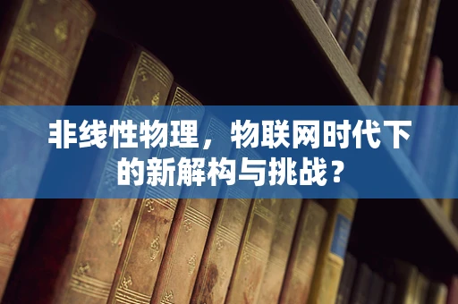 非线性物理，物联网时代下的新解构与挑战？