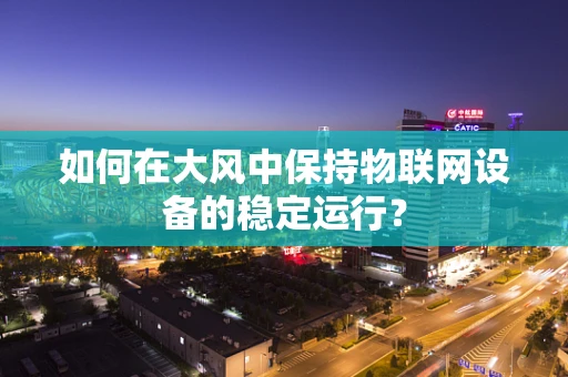 如何在大风中保持物联网设备的稳定运行？
