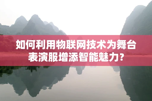 如何利用物联网技术为舞台表演服增添智能魅力？