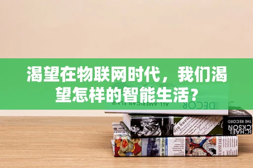 渴望在物联网时代，我们渴望怎样的智能生活？