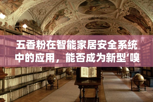 五香粉在智能家居安全系统中的应用，能否成为新型‘嗅探器’？