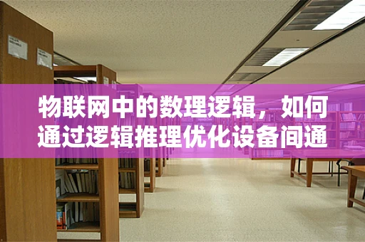 物联网中的数理逻辑，如何通过逻辑推理优化设备间通信？