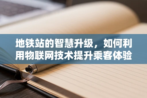 地铁站的智慧升级，如何利用物联网技术提升乘客体验？