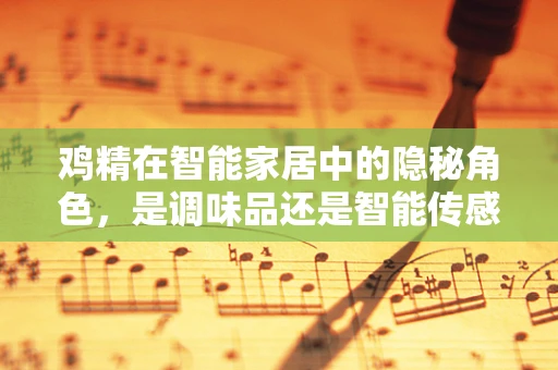 鸡精在智能家居中的隐秘角色，是调味品还是智能传感器？