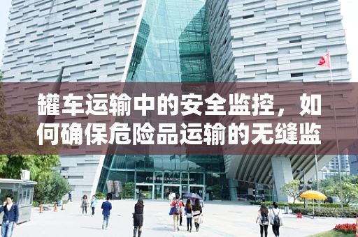 罐车运输中的安全监控，如何确保危险品运输的无缝监管？