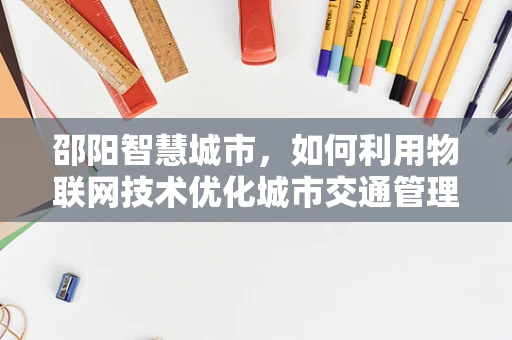 邵阳智慧城市，如何利用物联网技术优化城市交通管理？