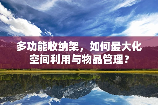 多功能收纳架，如何最大化空间利用与物品管理？