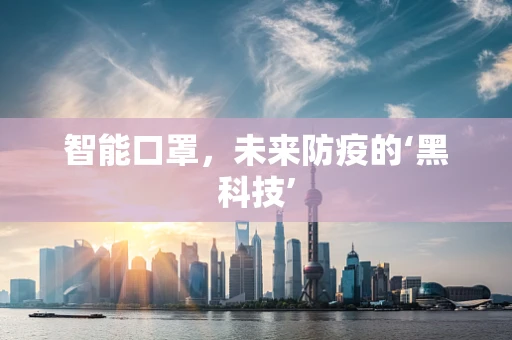 智能口罩，未来防疫的‘黑科技’