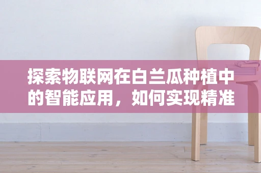 探索物联网在白兰瓜种植中的智能应用，如何实现精准灌溉？