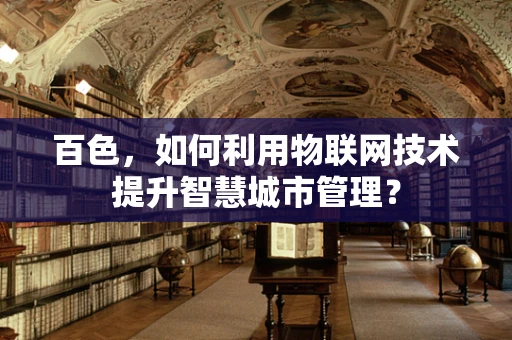 百色，如何利用物联网技术提升智慧城市管理？