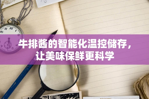 牛排酱的智能化温控储存，让美味保鲜更科学
