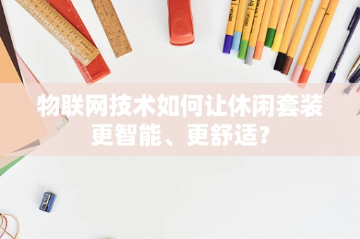 物联网技术如何让休闲套装更智能、更舒适？