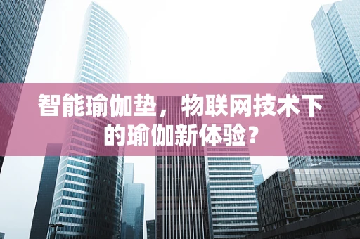 智能瑜伽垫，物联网技术下的瑜伽新体验？