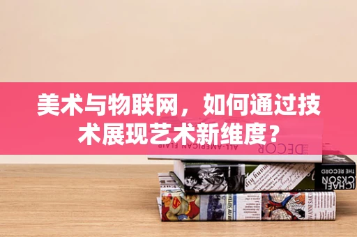 美术与物联网，如何通过技术展现艺术新维度？