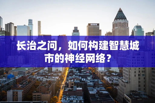 长治之问，如何构建智慧城市的神经网络？