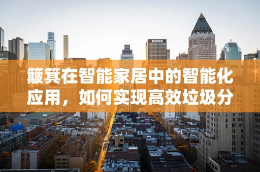 簸箕在智能家居中的智能化应用，如何实现高效垃圾分类？
