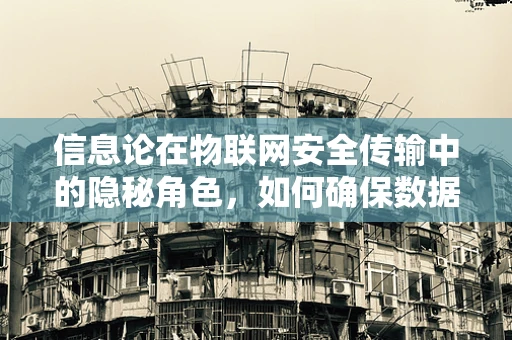 信息论在物联网安全传输中的隐秘角色，如何确保数据不被窃听？