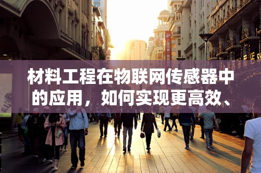 材料工程在物联网传感器中的应用，如何实现更高效、更智能的感知？