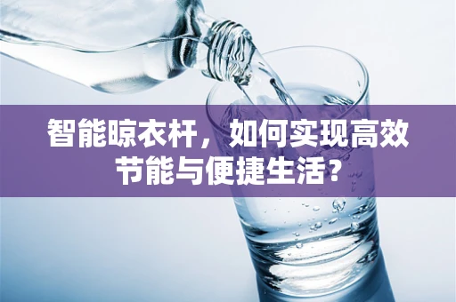 智能晾衣杆，如何实现高效节能与便捷生活？