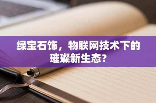 绿宝石饰，物联网技术下的璀璨新生态？