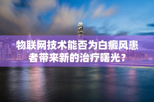 物联网技术能否为白癜风患者带来新的治疗曙光？