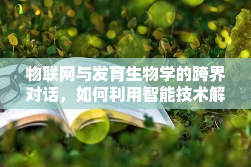 物联网与发育生物学的跨界对话，如何利用智能技术解析生命奥秘？