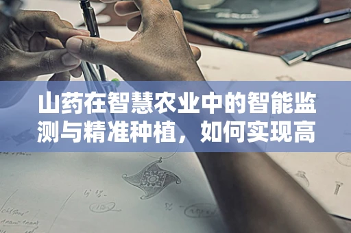 山药在智慧农业中的智能监测与精准种植，如何实现高效与健康？