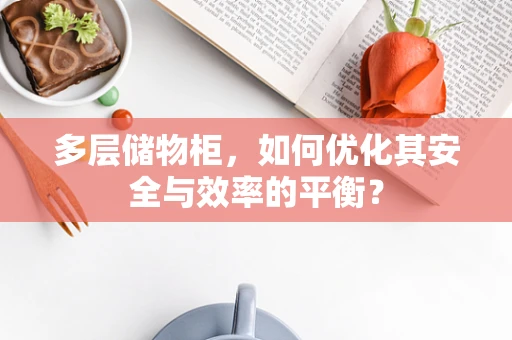 多层储物柜，如何优化其安全与效率的平衡？