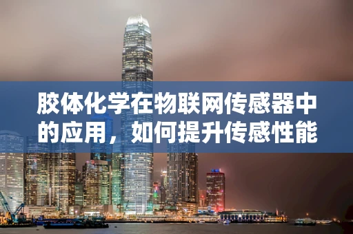 胶体化学在物联网传感器中的应用，如何提升传感性能与稳定性？