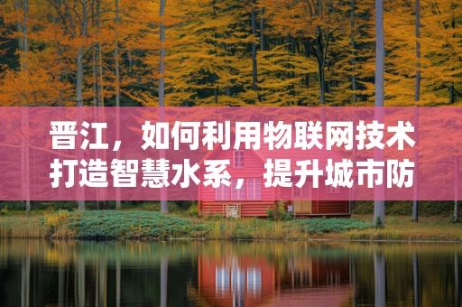 晋江，如何利用物联网技术打造智慧水系，提升城市防洪能力？