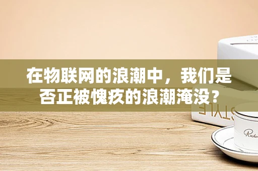 在物联网的浪潮中，我们是否正被愧疚的浪潮淹没？