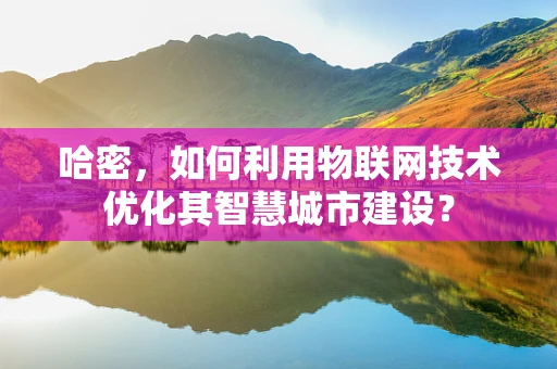 哈密，如何利用物联网技术优化其智慧城市建设？
