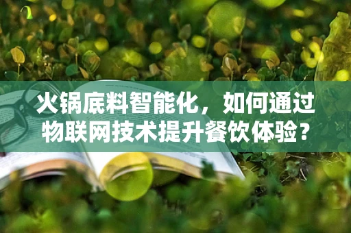 火锅底料智能化，如何通过物联网技术提升餐饮体验？