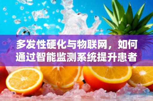 多发性硬化与物联网，如何通过智能监测系统提升患者生活质量？