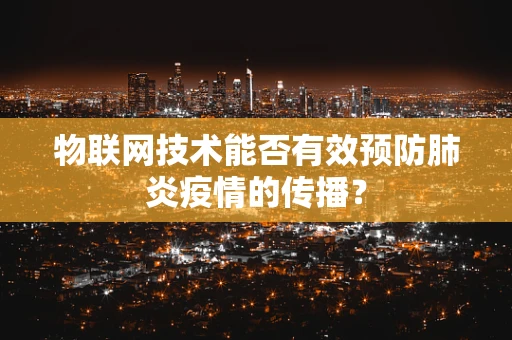 物联网技术能否有效预防肺炎疫情的传播？