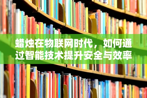 蜡烛在物联网时代，如何通过智能技术提升安全与效率？
