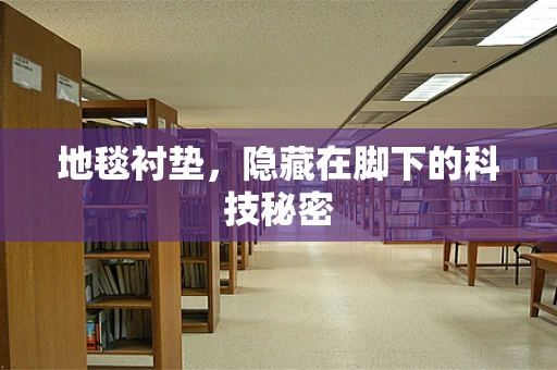 地毯衬垫，隐藏在脚下的科技秘密