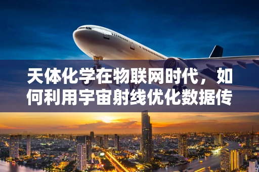 天体化学在物联网时代，如何利用宇宙射线优化数据传输？