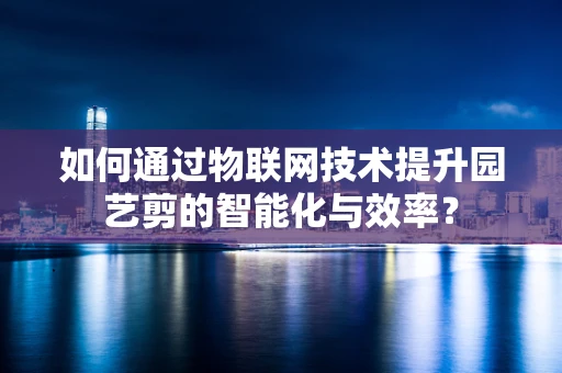 如何通过物联网技术提升园艺剪的智能化与效率？