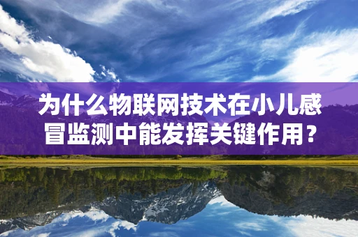 为什么物联网技术在小儿感冒监测中能发挥关键作用？