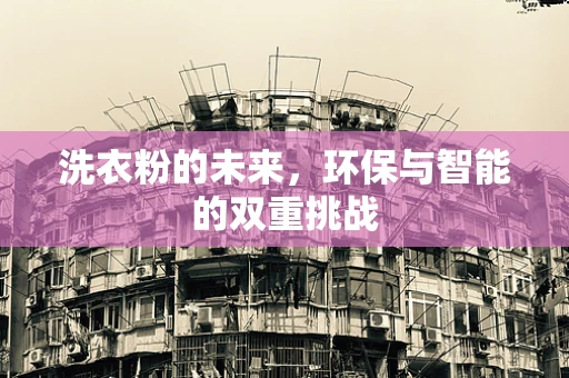 洗衣粉的未来，环保与智能的双重挑战