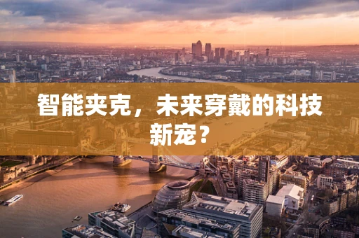 智能夹克，未来穿戴的科技新宠？