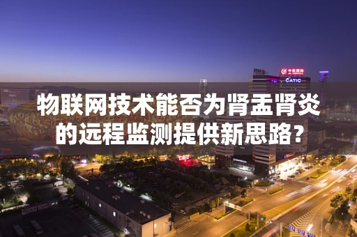 物联网技术能否为肾盂肾炎的远程监测提供新思路？