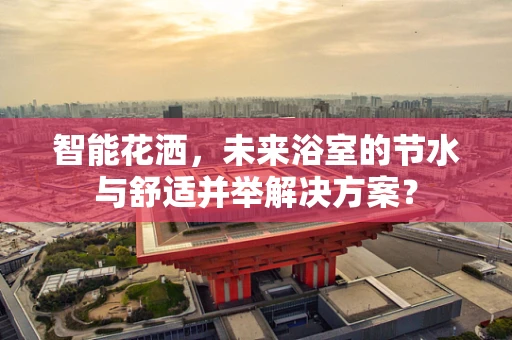 智能花洒，未来浴室的节水与舒适并举解决方案？