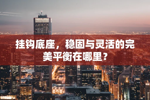 挂钩底座，稳固与灵活的完美平衡在哪里？